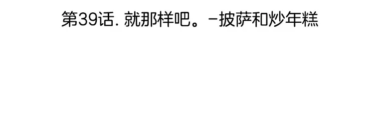 39.就那样吧。-披萨和炒年糕 第22页